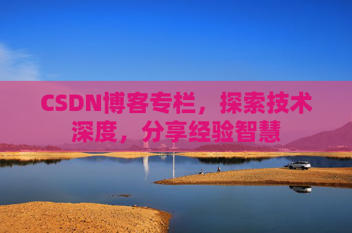 CSDN博客专栏，探索技术深度，分享经验智慧