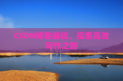 CSDN博客编辑，探索高效写作之路