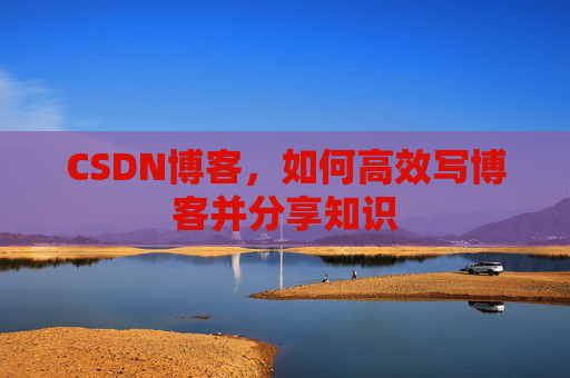 CSDN博客，如何高效写博客并分享知识